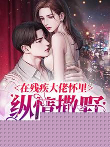 在残疾大佬怀里撒个娇 小说老幺小说网