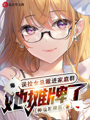 误拉女总裁进家庭群,她摊牌了