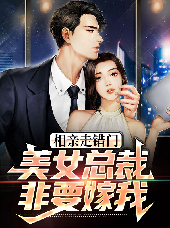 相亲走错门,美女总裁非要嫁我