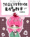 [综英美]性转cos后我在哥谭群穿笔趣阁