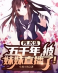 我,长生五千年,被妹妹直播了小说