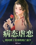 病态虐恋我回到了哥哥的死亡前夕