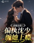诱她沦陷!偏执沈少缠她上瘾 唐阿谣