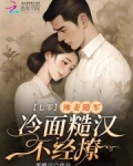 七零:辣妻随军,冷面糙汉不经撩顾清野
