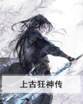 上古狂情全文阅读