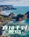 开局荒岛捡了雏田亲亲小说网