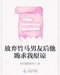 放弃竹马男友后他跪求我原谅百度云