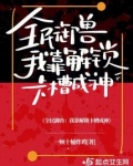 全民御兽我靠解锁卡槽成神免费阅读