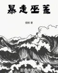 暴走巫荒小说全文免费阅读