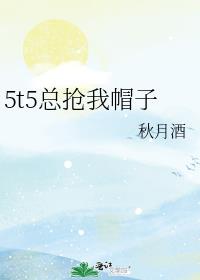 5t5总抢我帽子