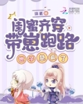 闺蜜齐穿带崽跑路!世子急疯了全文