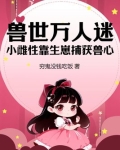 兽世万人迷小雌性靠生崽捕获兽心