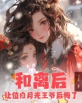 和离后让位白月光王爷后悔了结局