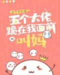 五个大佬跪在我面前叫妈